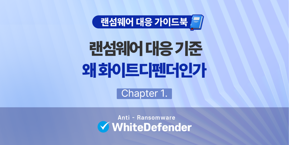 랜섬웨어 대응 가이드 Chapter 1. 랜섬웨어 대응의 기준, 왜 화이트디펜더인가